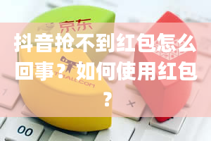 抖音抢不到红包怎么回事？如何使用红包？