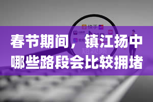 春节期间，镇江扬中哪些路段会比较拥堵