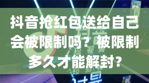 抖音抢红包送给自己会被限制吗？被限制多久才能解封？