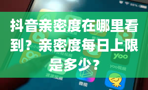 抖音亲密度在哪里看到？亲密度每日上限是多少？