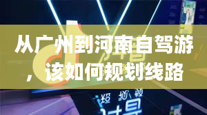 从广州到河南自驾游，该如何规划线路