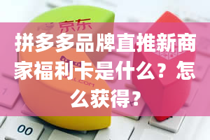 拼多多品牌直推新商家福利卡是什么？怎么获得？