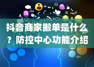 抖音商家搬单是什么？防控中心功能介绍