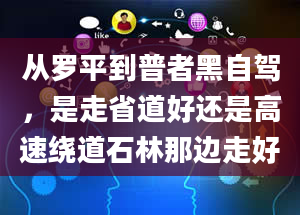 从罗平到普者黑自驾，是走省道好还是高速绕道石林那边走好