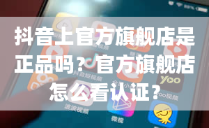 抖音上官方旗舰店是正品吗？官方旗舰店怎么看认证？