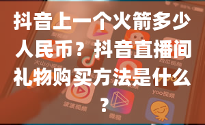 抖音上一个火箭多少人民币？抖音直播间礼物购买方法是什么？