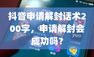 抖音申请解封话术200字，申请解封会成功吗？