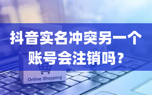 抖音实名冲突另一个账号会注销吗？