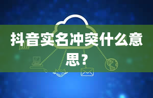 抖音实名冲突什么意思？