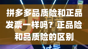 拼多多品质险和正品发票一样吗？正品险和品质险的区别