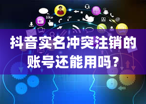 抖音实名冲突注销的账号还能用吗？