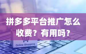 拼多多平台推广怎么收费？有用吗？