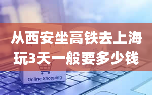 从西安坐高铁去上海玩3天一般要多少钱