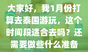 大家好，我1月份打算去泰国游玩，这个时间段适合去吗？还需要做些什么准备