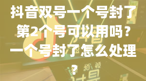 抖音双号一个号封了第2个号可以用吗？一个号封了怎么处理？