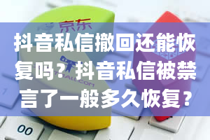 抖音私信撤回还能恢复吗？抖音私信被禁言了一般多久恢复？