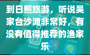 到日照旅游，听说吴家台沙滩非常好，有没有值得推荐的渔家乐