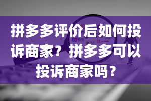 拼多多评价后如何投诉商家？拼多多可以投诉商家吗？