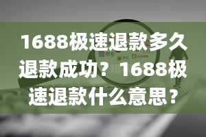 1688极速退款多久退款成功？1688极速退款什么意思？