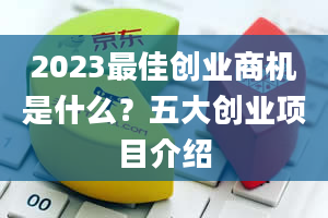 2023最佳创业商机是什么？五大创业项目介绍