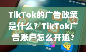 TikTok的广告政策是什么？TikTok广告账户怎么开通？