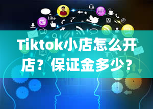 Tiktok小店怎么开店？保证金多少？