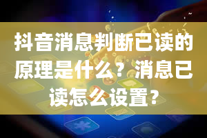 抖音消息判断已读的原理是什么？消息已读怎么设置？