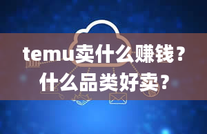 temu卖什么赚钱？什么品类好卖？