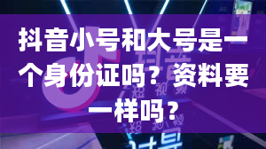 抖音小号和大号是一个身份证吗？资料要一样吗？