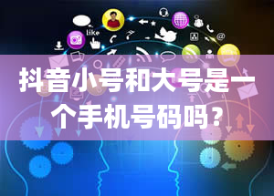 抖音小号和大号是一个手机号码吗？