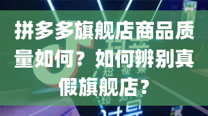 拼多多旗舰店商品质量如何？如何辨别真假旗舰店？