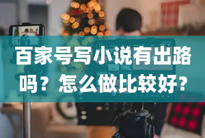 百家号写小说有出路吗？怎么做比较好？