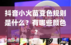 抖音小火苗变色规则是什么？有哪些颜色？