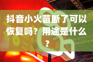 抖音小火苗断了可以恢复吗？用途是什么？