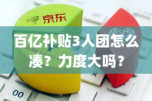 百亿补贴3人团怎么凑？力度大吗？