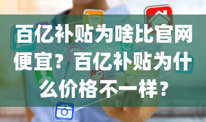 百亿补贴为啥比官网便宜？百亿补贴为什么价格不一样？