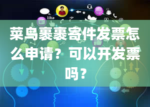 菜鸟裹裹寄件发票怎么申请？可以开发票吗？