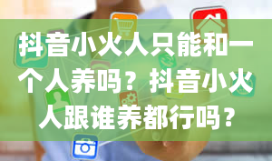 抖音小火人只能和一个人养吗？抖音小火人跟谁养都行吗？