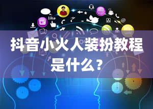 抖音小火人装扮教程是什么？