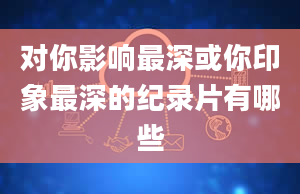 对你影响最深或你印象最深的纪录片有哪些