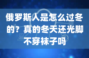 俄罗斯人是怎么过冬的？真的冬天还光脚不穿袜子吗