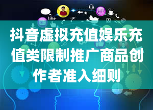 抖音虚拟充值娱乐充值类限制推广商品创作者准入细则