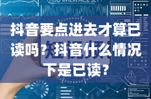 抖音要点进去才算已读吗？抖音什么情况下是已读？