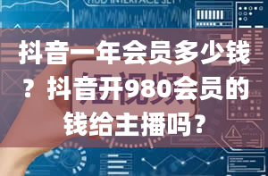 抖音一年会员多少钱？抖音开980会员的钱给主播吗？