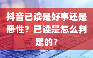 抖音已读是好事还是恶性？已读是怎么判定的？