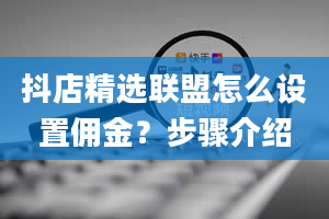 抖店精选联盟怎么设置佣金？步骤介绍