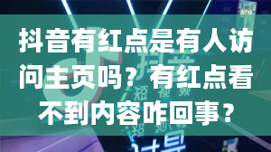 抖音有红点是有人访问主页吗？有红点看不到内容咋回事？