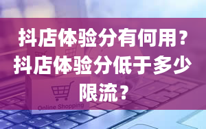 抖店体验分有何用？抖店体验分低于多少限流？