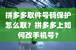 拼多多取件号码保护怎么取？拼多多上如何改手机号？