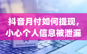 抖音月付如何提现，小心个人信息被泄漏